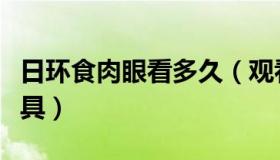 日环食肉眼看多久（观看日环食要借助什么工具）