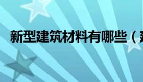 新型建筑材料有哪些（建筑材料类大盘点）