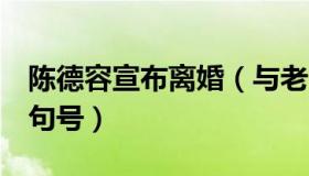 陈德容宣布离婚（与老公王赞策8年婚姻画上句号）