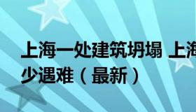 上海一处建筑坍塌 上海建筑坍塌事故共致多少遇难（最新）