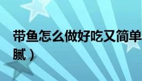 带鱼怎么做好吃又简单（3种带鱼做法不腥不腻）