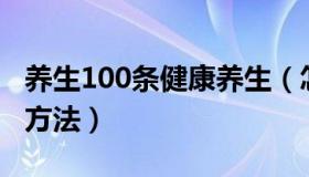 养生100条健康养生（怎么样才是正确的养生方法）