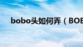 bobo头如何弄（BOBO头的方式步骤）