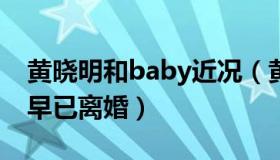 黄晓明和baby近况（黄晓明弟妹疑暗示二人早已离婚）