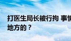 打医生局长被行拘 事情经过时怎样的？哪个地方的？