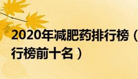 2020年减肥药排行榜（2021有效的减肥药排行榜前十名）