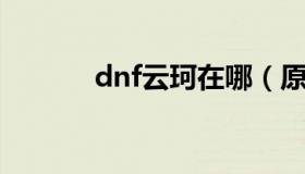 dnf云珂在哪（原来是在这里）