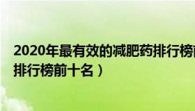 2020年最有效的减肥药排行榜前10名（2021有效的减肥药排行榜前十名）