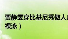 贾静雯穿比基尼秀傲人身材（修杰楷被质疑他裸泳）