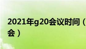 2021年g20会议时间（2021年二十国集团峰会）