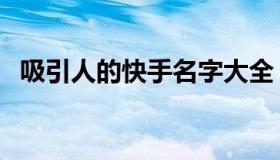 吸引人的快手名字大全（这些名字很阳光）