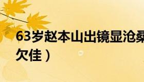 63岁赵本山出镜显沧桑（身形消瘦明显状态欠佳）