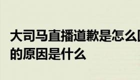 大司马直播道歉是怎么回事？大司马直播道歉的原因是什么