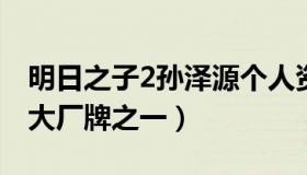 明日之子2孙泽源个人资料（成功晋级成为九大厂牌之一）