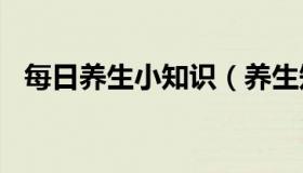 每日养生小知识（养生知识大全集100条）