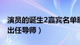 演员的诞生2嘉宾名单曝光（她将顶替宋丹丹出任导师）