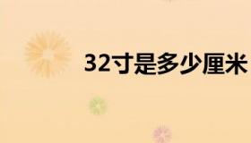 32寸是多少厘米（寸是什么）