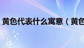 黄色代表什么寓意（黄色代表的寓意是什么）