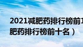 2021减肥药排行榜前10名（2021有效的减肥药排行榜前十名）