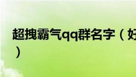 超拽霸气qq群名字（好听又霸气的群名字qq）