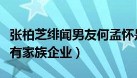 张柏芝绯闻男友何孟怀是谁（揭其个人资料曝有家族企业）