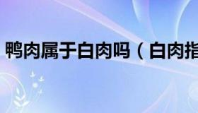 鸭肉属于白肉吗（白肉指的是羊肉还是鸭肉）