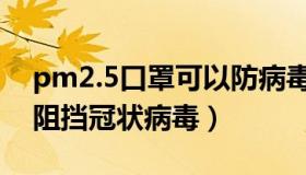 pm2.5口罩可以防病毒吗（pm2.5不能完全阻挡冠状病毒）