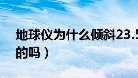 地球仪为什么倾斜23.5度（地球也是斜着转的吗）