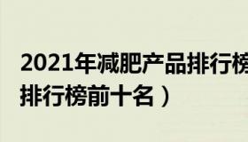 2021年减肥产品排行榜（2021有效的减肥药排行榜前十名）