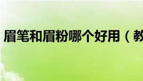 眉笔和眉粉哪个好用（教大家如何正确选择）