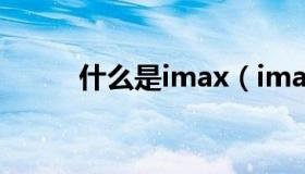 什么是imax（imax是什么意思）