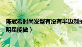 陈冠希时尚发型有没有半边剃掉的（发型里的花样不是只有明星能做）