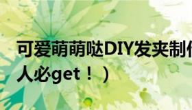 可爱萌萌哒DIY发夹制作过程大公开（手工达人必get！）