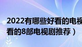 2022有哪些好看的电视剧（2022年适合成人看的8部电视剧推荐）