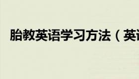 胎教英语学习方法（英语胎教的注意事项）