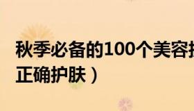 秋季必备的100个美容护肤小窍门（做到秋天正确护肤）