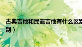 古典吉他和民谣吉他有什么区别（古典吉他和民谣吉他的区别）