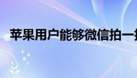 苹果用户能够微信拍一拍吗（一起来瞧瞧）