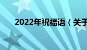 2022年祝福语（关于2022年祝福语）