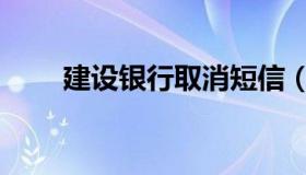 建设银行取消短信（取消的方法呢）