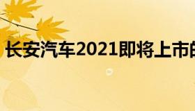 长安汽车2021即将上市的4种车型（来瞧瞧）