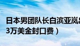 日本男团队长白滨亚岚出轨人妻（公司大手笔3万美金封口费）