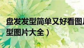 盘发发型简单又好看图片（最新最流行盘发发型图片大全）