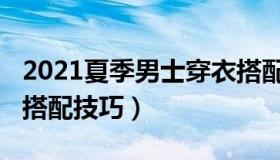 2021夏季男士穿衣搭配（2021夏季男士穿衣搭配技巧）