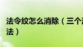 法令纹怎么消除（三个消除法令纹最直接的方法）