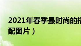 2021年春季最时尚的搭配（春季时尚女装搭配图片）