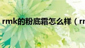 rmk的粉底霜怎么样（rmk粉底霜如何使用）