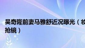 吴奇隆前妻马雅舒近况曝光（妆容精致有女人味 鸽子蛋戒指抢镜）