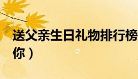 送父亲生日礼物排行榜（4款实用礼物推荐给你）