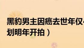 黑豹男主因癌去世年仅43岁（《黑豹2》原计划明年开拍）